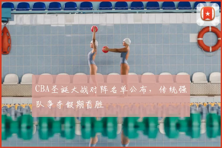 CBA圣诞大战对阵名单公布，传统强队争夺假期首胜
