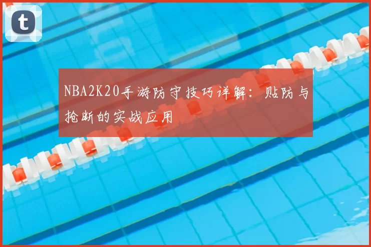 NBA2K20手游防守技巧详解：贴防与抢断的实战应用