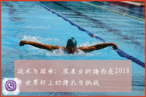 战术与宿命：深度分析梅西在2018年世界杯上的挣扎与挑战