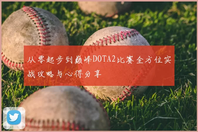 从零起步到巅峰DOTA2比赛全方位实战攻略与心得分享