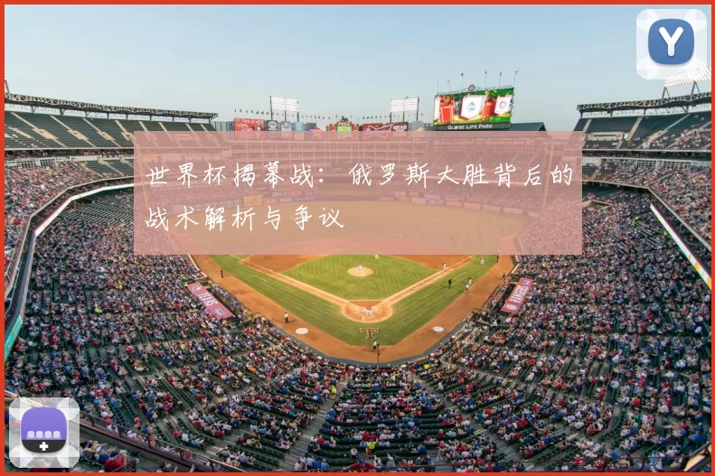 世界杯揭幕战：俄罗斯大胜背后的战术解析与争议