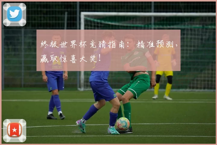终极世界杯竞猜指南:精准预测,赢取惊喜大奖!