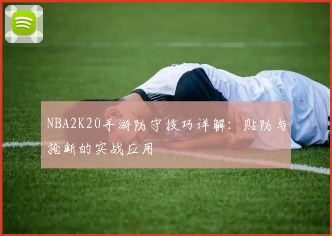 NBA2K20手游防守技巧详解:贴防与抢断的实战应用