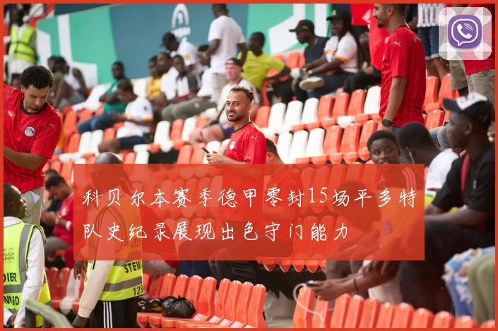 科贝尔本赛季德甲零封15场平多特队史纪录展现出色守门能力