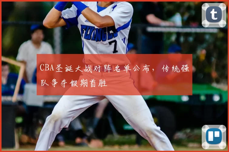 CBA圣诞大战对阵名单公布，传统强队争夺假期首胜