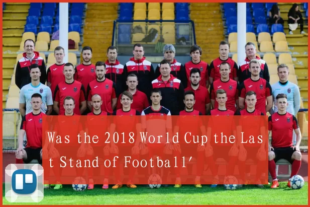Was the 2018 World Cup the Last Stand of Football'