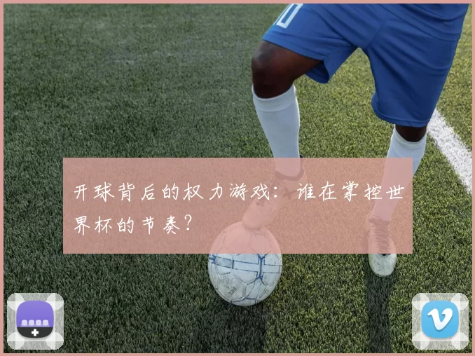 开球背后的权力游戏：谁在掌控世界杯的节奏？