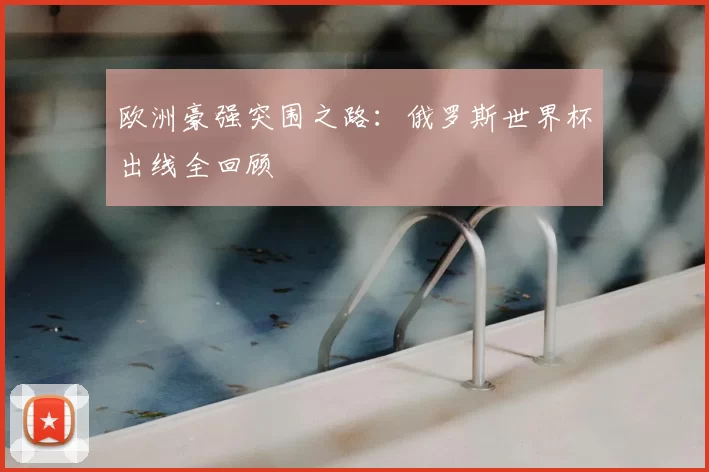 欧洲豪强突围之路:俄罗斯世界杯出线全回顾