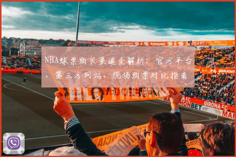 NBA球票购买渠道全解析:官方平台、第三方网站、现场购票对比指南